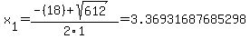 x%5B1%5D+=+%28-%2818%29%2Bsqrt%28+612+%29%29%2F2%5C1+=+3.36931687685298