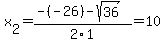 x%5B2%5D+=+%28-%28-26%29-sqrt%28+36+%29%29%2F2%5C1+=+10