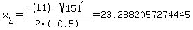 x%5B2%5D+=+%28-%2811%29-sqrt%28+151+%29%29%2F2%5C-0.5+=+23.2882057274445