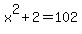 x%5E2%2B2=102