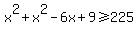 x%5E2%2Bx%5E2-6x%2B9%3E=225