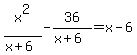 x%5E2%2F%28x%2B6%29+-+36%2F%28x%2B6%29=x-6