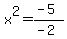x%5E2=%28-5%29%2F%28-2%29
