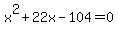 x%5E2+%2B+22x+-+104+=+0
