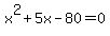 x%5E2+%2B+5x+-80=0