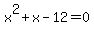 x%5E2+%2B+x+-+12=+0