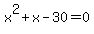 x%5E2+%2B+x+-+30+=+0