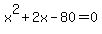 x%5E2+%2B2x+-+80+=+0