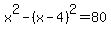 x%5E2+-+%28x-4%29%5E2+=+80