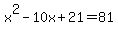 x%5E2+-+10x+%2B+21+=+81