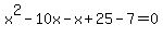 x%5E2+-+10x+-+x+%2B+25+-+7+=+0