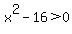 x%5E2+-+16+%3E+0+