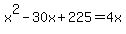 x%5E2+-+30x+%2B+225+=+4x