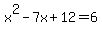 x%5E2+-+7x+%2B+12+=+6