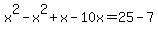 x%5E2+-+x%5E2+%2B+x+-+10x+=+25+-+7
