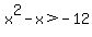 x%5E2+-x+%3E+-12