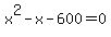 x%5E2+-x+-+600+=+0