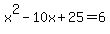 x%5E2-10x%2B25=6