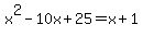 x%5E2-10x%2B25=x%2B1