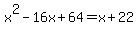 x%5E2-16x%2B64=x%2B22