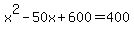 x%5E2-50x%2B600+=+400