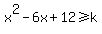 x%5E2-6x%2B12%3E=k