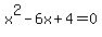 x%5E2-6x%2B4+=+0