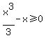 x%5E3%2F3-x%3E=0