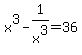 x%5E3+-+1%2Fx%5E3+=+36