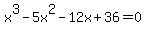 x%5E3+-+5x%5E2+-+12x+%2B+36+=+0