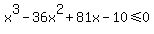 x%5E3-36x%5E2%2B81x-10%3C=0