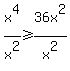 x%5E4%2Fx%5E2++%3E=+36x%5E2%2Fx%5E2