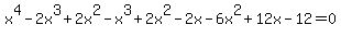 x%5E4-2x%5E3%2B2x%5E2-x%5E3%2B2x%5E2-2x-6x%5E2%2B12x-12=0