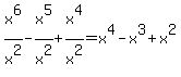 x%5E6%2Fx%5E2-x%5E5%2Fx%5E2%2Bx%5E4%2Fx%5E2=x%5E4-x%5E3%2Bx%5E2