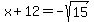 x+%2B+12+=+-sqrt%2815%29