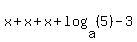 x+%2B+x+%2B+x+%2B+log%28a%2C+%285%29%29+-+3