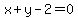 x+%2B+y+-+2+=+0