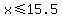 x+%3C=+15.5