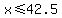 x+%3C=+42.5