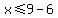 x+%3C=9-6
