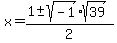 x+=+%28+1+%2B-+sqrt%28+-1+%29%2Asqrt%2839%29+%29+%2F+2+