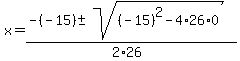 x+=+%28-%28-15%29+%2B-+sqrt%28+%28-15%29%5E2-4%2A26%2A0+%29%29%2F%282%2A26%29+