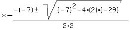 x+=+%28-%28-7%29+%2B-+sqrt%28+%28-7%29%5E2-4%2A%282%29%2A%28-29%29+%29%29%2F%282%2A2%29+