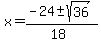 x+=+%28-24+%2B-+sqrt%28+36+%29%29%2F%2818%29