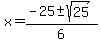 \"x+=+%28-25+%2B-+sqrt%28+25+%29%29+%2F+6+\"