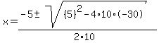 x+=+%28-5+%2B-+sqrt%28+%285%29%5E2-4%2A10%2A-30+%29%29%2F%282%2A10%29