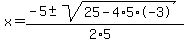 x+=+%28-5+%2B-+sqrt%28+25-4%2A5%2A-3+%29%29%2F%282%2A5%29