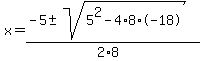 x+=+%28-5+%2B-+sqrt%28+5%5E2+-+4+%2A+8+%2A+-18+%29%29%2F%282%2A8%29+