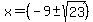 x+=+%28-9+%2B-+sqrt%28+23+%29%29+
