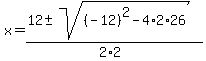 x+=+%2812+%2B-+sqrt%28+%28-12%29%5E2-4%2A2%2A26+%29%29%2F%282%2A2%29+